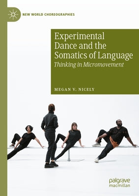 Experimental Dance and the Somatics of Language: Thinking in Micromovement by Nicely, Megan V.