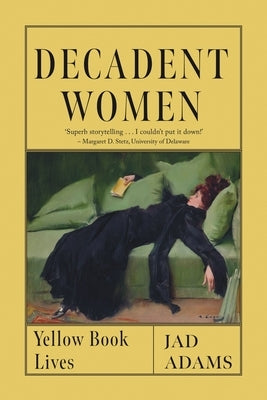 Decadent Women: Yellow Book Lives by Adams, Jad