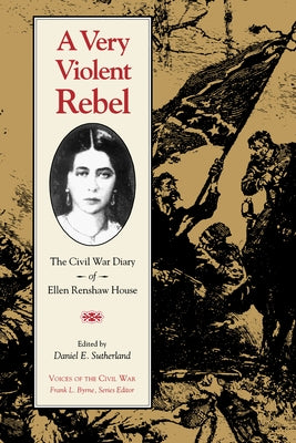A Very Violent Rebel: The Civil War Diary of Ellen Renshaw House by Sutherland, Daniel E.