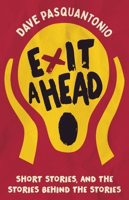 Exit A Head: Short Stories, And The Stories Behind The Stories by Pasquantonio, Dave