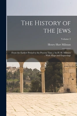 The History of the Jews: From the Earliest Period to the Present Time / by H. H. Milman; With Maps and Engravings; Volume 2 by Milman, Henry Hart