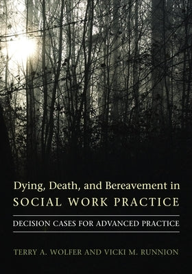 Dying, Death, and Bereavement in Social Work Practice: Decision Cases for Advanced Practice by Wolfer, Terry