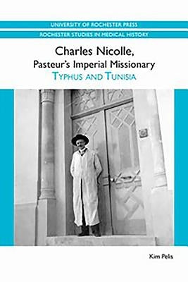Charles Nicolle, Pasteur's Imperial Missionary: Typhus and Tunisia by Pelis, Kim