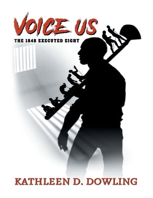 Voice Us: The 1848 Executed Eight by Dowling, Kathleen D.