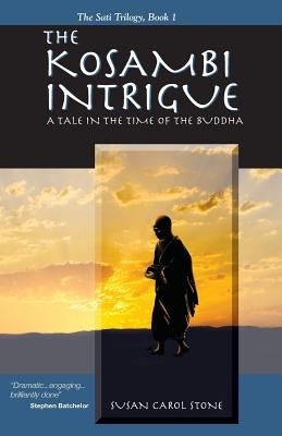 The Kosambi Intrigue; A Tale in the Time of Buddha by Stone, Susan Carol