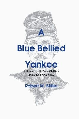 A Blue Bellied Yankee: A Runaway 17 - Year- Old Boy Joins the Union Army by Miller, Robert M.