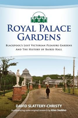 Royal Palace Gardens: Blackpool's Lost Victorian Pleasure Gardens by Seddon, Alan