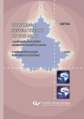Towards a system theory of the mind. A mathematical and physical examination of mental processese A mathematical approach to the mind-body problems by Otte, Ralf