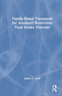 Family-Based Treatment for Avoidant/Restrictive Food Intake Disorder by Lock, James D.