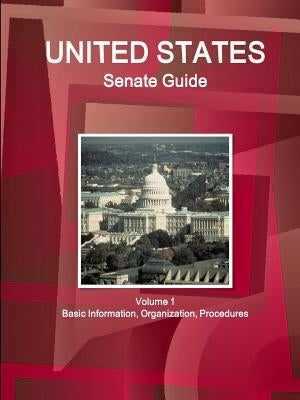 US Senate Guide Volume 1 Basic Information, Organization, Procedures by Ibp, Inc