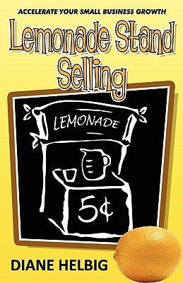 Lemonade Stand Selling: Accelerate Your Small Business Growth by Helbig, Diane