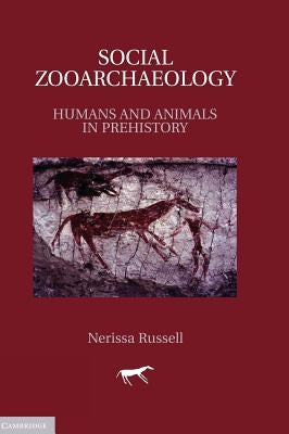 Social Zooarchaeology: Humans and Animals in Prehistory by Russell, Nerissa