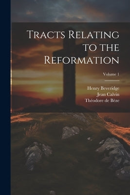 Tracts Relating to the Reformation; Volume 1 by Bèze, Théodore de