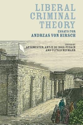 Liberal Criminal Theory: Essays for Andreas Von Hirsch by Simester, A. P.