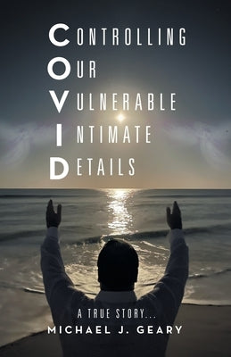 Controlling Our Vulnerable Intimate Details: A True Story... by Geary, Michael J.