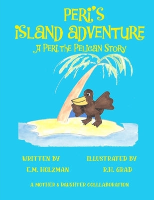 Peri's Island Adventure: A Peri the Pelican Story by Grad, R. H.