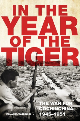 In the Year of the Tiger, Volume 62: The War for Cochinchina, 1945-1951 by Waddell, William M.