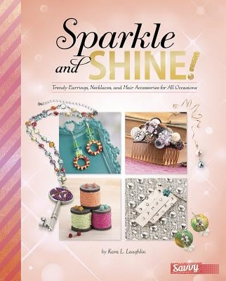Sparkle and Shine!: Trendy Earrings, Necklaces, and Hair Accessories for All Occasions by Laughlin, Kara L.