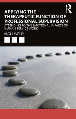 Applying the Therapeutic Function of Professional Supervision: Attending to the Emotional Impacts of Human Service Work by Weld, Nicki