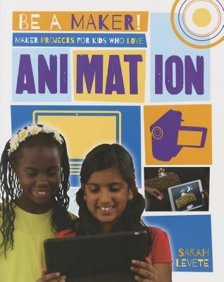Maker Projects for Kids Who Love Animation by Levete, Sarah