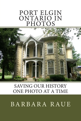 Port Elgin Ontario in Photos: Saving Our History One Photo at a Time by Raue, Barbara