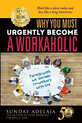 Why You Need To Urgently Become a Workaholic by Adelaja, Sunday