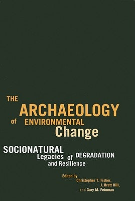 The Archaeology of Environmental Change: Socionatural Legacies of Degradation and Resilience by Fisher, Christopher T.