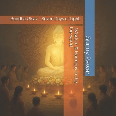 Buddha Utsav: Seven Days of Light, Wisdom & Harmony in the world by Pawar, Sunny