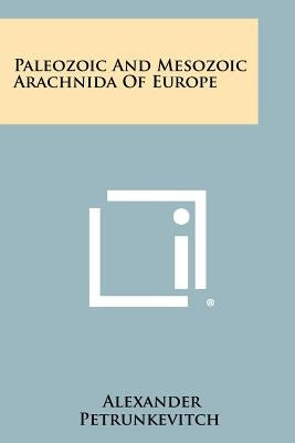 Paleozoic And Mesozoic Arachnida Of Europe by Petrunkevitch, Alexander