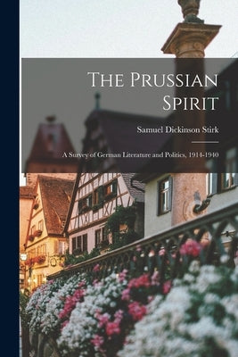 The Prussian Spirit; a Survey of German Literature and Politics, 1914-1940 by Stirk, Samuel Dickinson