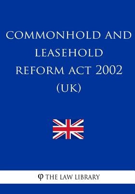 Commonhold and Leasehold Reform Act 2002 by The Law Library