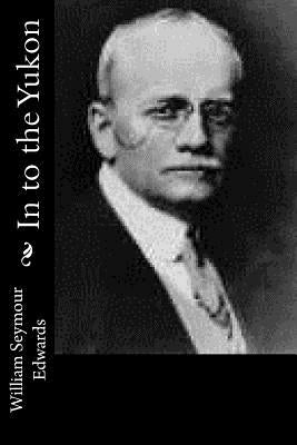 In to the Yukon by Edwards, William Seymour