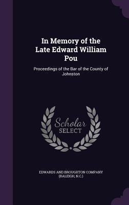 In Memory of the Late Edward William Pou: Proceedings of the Bar of the County of Johnston by Edwards and Broughton Company (Raleigh