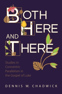 Both Here and There: Studies in Concentric Parallelism in the Gospel of Luke by Chadwick, Dennis