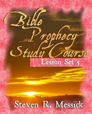 Bible Prophecy Study Course - Lesson Set 5 by Messick, Steven R.