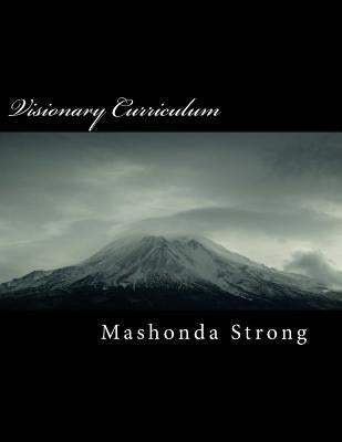 Visionary Curriculum: Teaching Students Purposeful Living Through Cinematography by Strong, Mashonda
