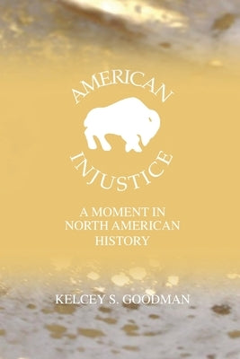 American Injustice: A Moment In North American History by Goodman, Kelcey