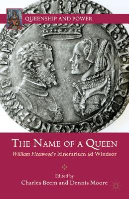 The Name of a Queen: William Fleetwood's Itinerarium AD Windsor by Beem, C.