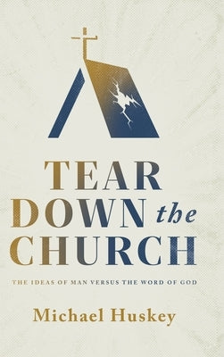 Tear Down the Church: The Ideas of Man Versus the Word of God by Huskey, Michael