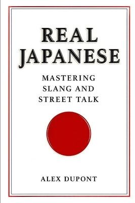 Real Japanese - Mastering Slang and Street Talk by DuPont, Alex