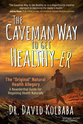 The Caveman Way to Get Healthy-Er: A Neanderthal Guide for Regaining Health Naturally by Kolbaba, David