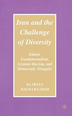 Iran and the Challenge of Diversity: Islamic Fundamentalism, Aryanist Racism, and Democratic Struggles by Asgharzadeh, Ailreza