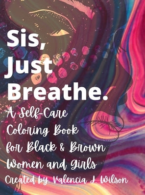 Sis, Just Breathe.: A Self-Care Coloring Book for Black and Brown Women and Girls by Wilson, Valencia