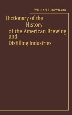 Dictionary of the History of the American Brewing and Distilling Industries by Downard, Sue