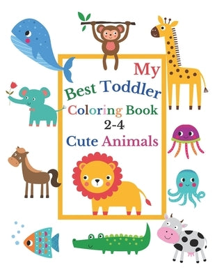My Best Toddler Coloring Book 2-4 Cute Animals: Toddler coloring book born to be funny, with Incredibly and Lovable Baby Animals: Lion, Cow, Crocodile by Coloring, Harry
