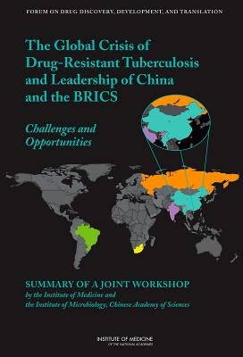 The Global Crisis of Drug-Resistant Tuberculosis and Leadership of China and the Brics: Challenges and Opportunities: Summary of a Joint Workshop by t by Institute of Medicine