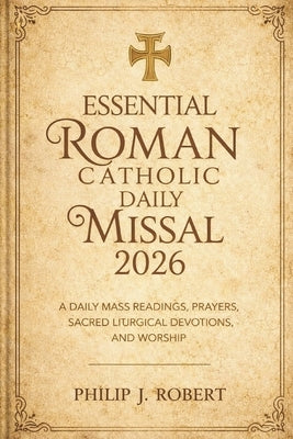 Essential Roman Catholic Daily Missal 2026: A Daily Mass Readings, Prayers, Sacred Liturgical Devotions, and Worship by Robert, Philip J.