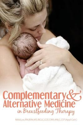 Complementary and Alternative Medicine in Breastfeeding Therapy by Lee, Nikki