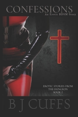 Confessions: An Erotic BDSM Story by Cuffs, Bj
