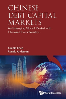Chinese Debt Capital Markets: An Emerging Global Market with Chinese Characteristics by Chen, Xuebin